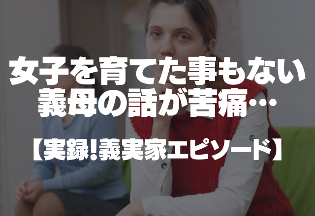 「女の子って本当苦手」女の子を育てた事もない義母からの話が苦痛すぎる…＜実録！義実家エピソード＞