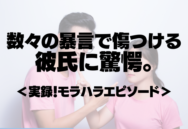 【最低】「家畜に戻れ。」「お前はクズだ。」など数々の暴言で傷つける彼氏に驚愕。＜実録！モラハラエピソード＞