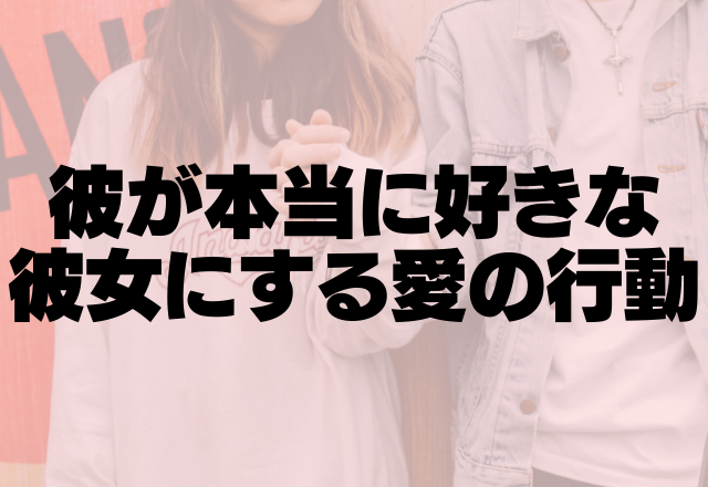 あなたが本命です！彼が本当に好きな彼女にする愛の行動