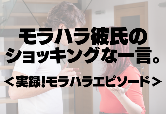 「どうでもいい」「こんなもんかよ」モラハラ彼氏のショッキングな一言。＜実録！モラハラエピソード＞