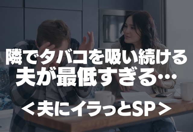 「ホントにやめて…」妻の体調を無視し、隣でタバコを吸い続ける夫が最低すぎる…【夫にイラっとSP】