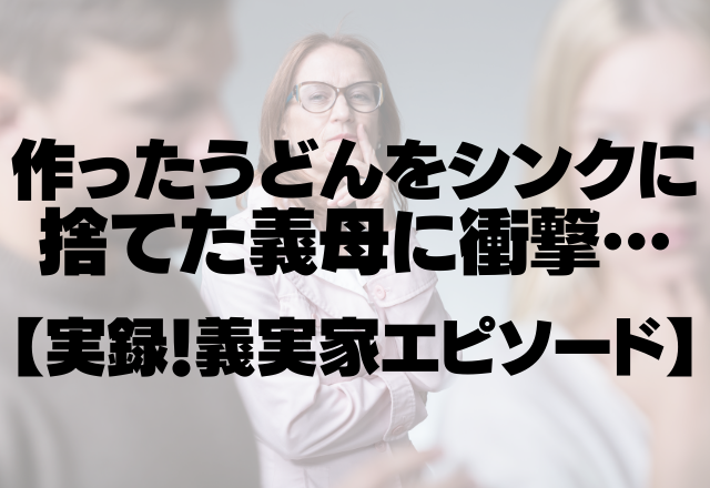 【義実家】ありえない…作ったうどんを一瞬でシンクに捨てた義母に衝撃…＜実録！義実家エピソード＞