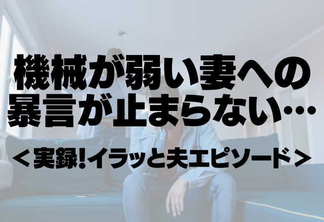 「日本語分からない？」機械が弱い妻への夫の暴言が止まらない…＜実録！イラッと夫エピソード＞