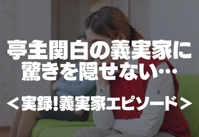 【義実家】エッ、一体何が起きたの？超が付くほどの亭主関白の義実家に驚きを隠せない…＜実録！義実家エピソード＞