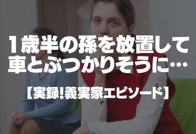 【義実家】義母「男の子の貫禄ついたね」1歳半の孫を放置して車とぶつかりそうに…＜実録！義実家エピソード＞