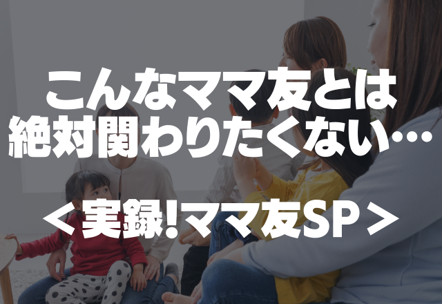 母娘揃って訪問し…「今後一切、声を掛けてこないでください！」こんなママ友とは絶対関わりたくない…【実録！ママ友SP】