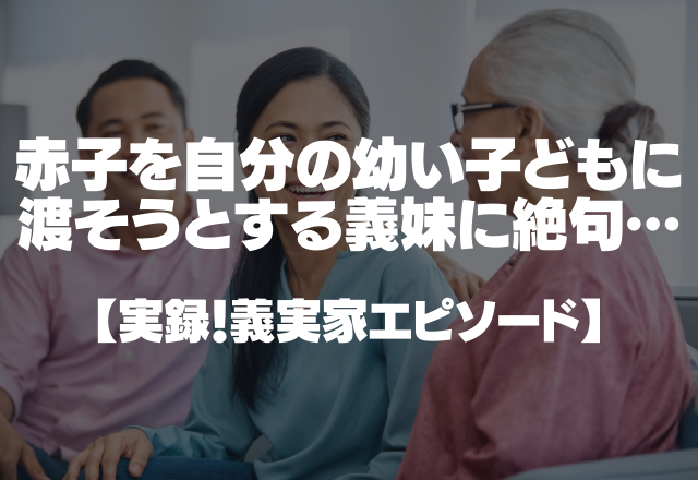 「だっこしてごらん」赤ちゃんを自分の幼い子どもに渡そうとする義妹に絶句…＜実録！義実家エピソード＞