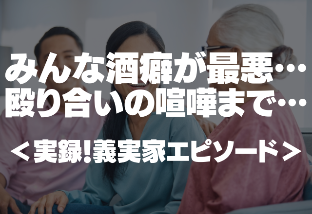 【義実家】舅、姑、旦那…みんな酒癖が最悪…殴り合いの喧嘩まで…＜実録！義実家エピソード＞