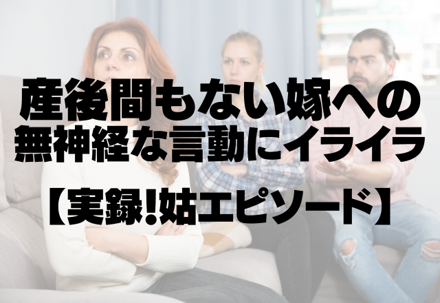 今では姑がトラウマに…。産後間もない嫁への無神経な言動にイライラMAX！＜実録！姑エピソード＞