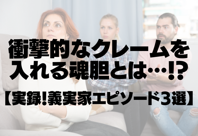 義実家は全員クレーマー…衝撃的なクレームを入れる魂胆とは…！？＜実録！義実家エピソード3選＞