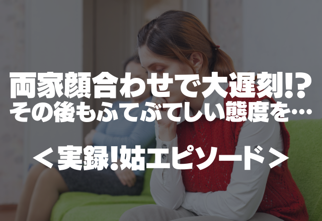 両家顔合わせで大遅刻！？その後もふてぶてしい態度を取り続けて地獄の雰囲気に…＜実録！姑エピソード＞