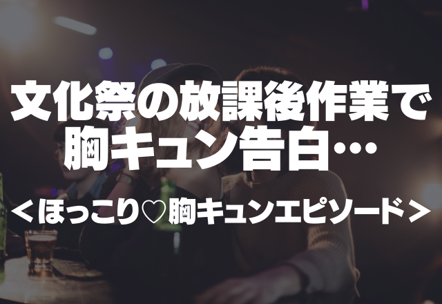 「私も前から好きだったの。」文化祭の放課後作業で胸キュン告白…＜ほっこり♡胸キュンエピソード＞