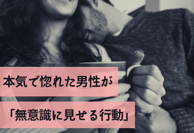 まじで好き。本気で惚れた男性が「無意識に見せる行動」