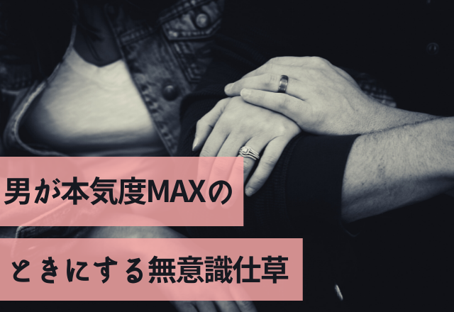 はぁもうスキッ！男が本気度MAXのときにする無意識仕草