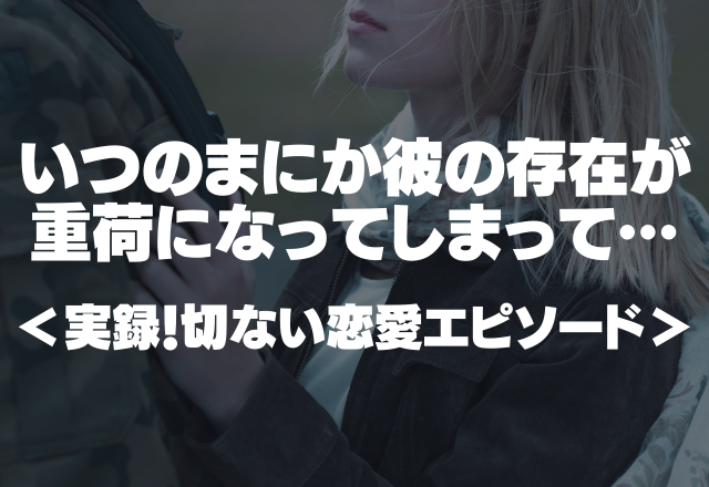 【切ない】彼のために綺麗で笑顔でいなきゃ！いつのまにか彼の存在が重荷になってしまって…＜実録！切ない恋愛エピソード＞