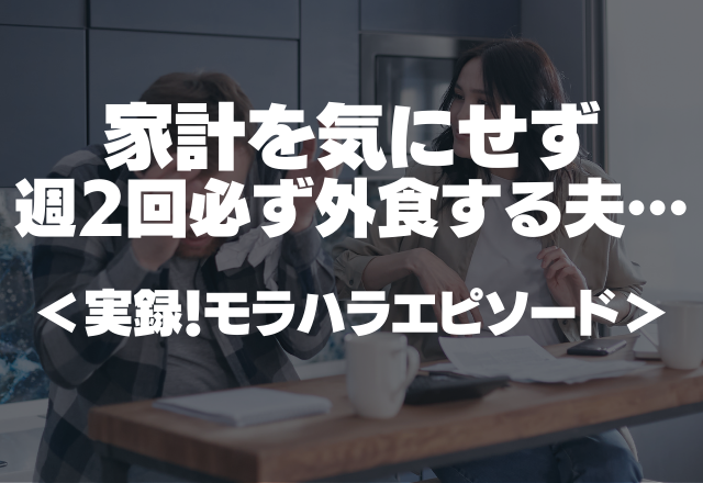 【家計が厳しいのに…】「なんで？人の楽しみを奪うのか？」家計を気にせず週2回必ず外食する夫…