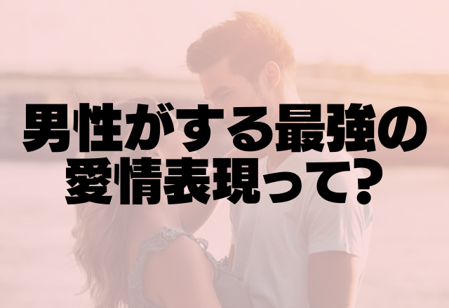 「溺愛っぷりがすっごい」男性がする最強の愛情表現って？