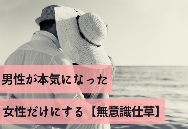 溺愛度120％！男性が本気になった女性だけにする【無意識仕草】