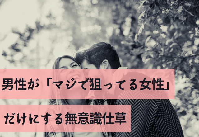 本気度100%！男性が「マジで狙ってる女性」だけにする無意識仕草