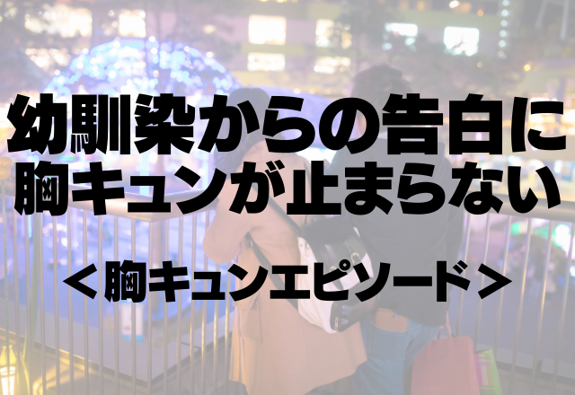 「実はずっとお前のこと好きだった」幼馴染からのまっすぐな告白に胸キュンが止まらない♡＜胸キュンエピソード＞