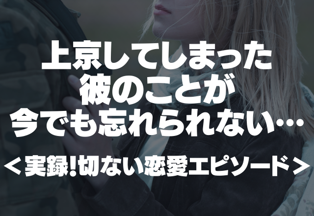 【切ない】私も彼も想い届かず。上京してしまった彼のことが今でも忘れられない…＜実録！切ない恋愛エピソード＞