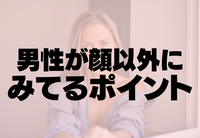 実は結構みられてます。男性が顔以外にみてるポイント