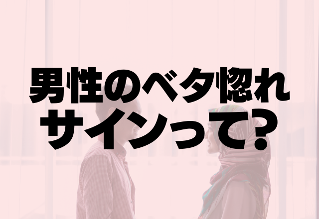 「もう一生君だけ！」男性のベタ惚れサインって？