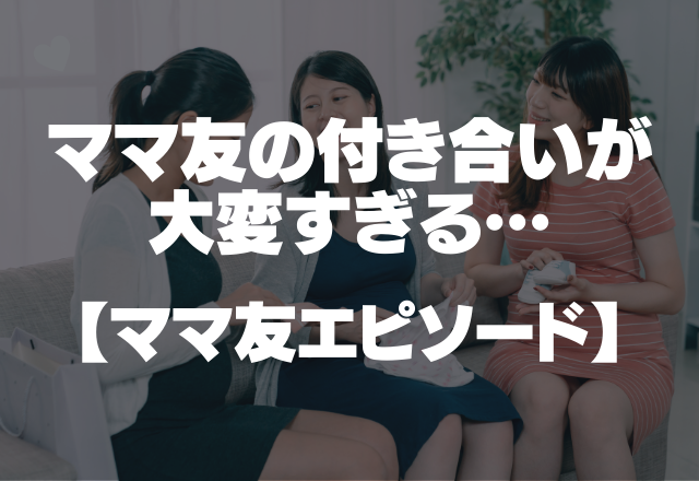 「うちの子が可哀想でしょう！！」親バカママ友の付き合いが大変すぎる…【ママ友エピソード】