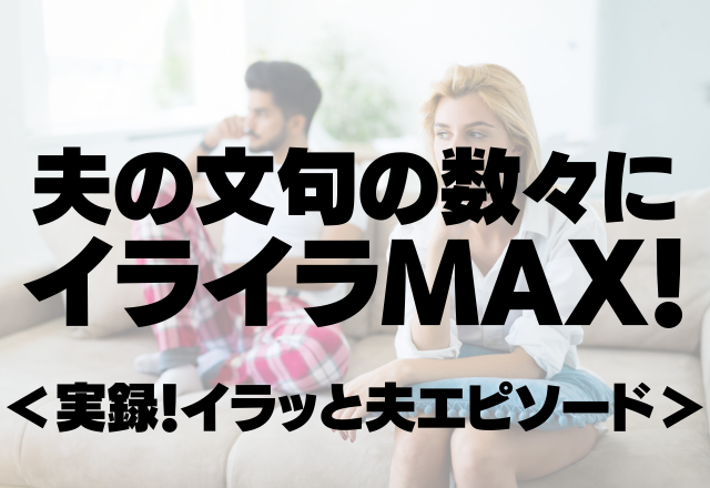 「飯が不味くなる！」モラハラ夫の文句の数々にイライラMAX！＜実録！イラッと夫エピソード＞