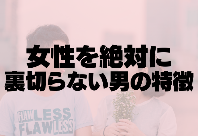 「浮気なんて言葉知りません」女性を絶対に裏切らない男の特徴