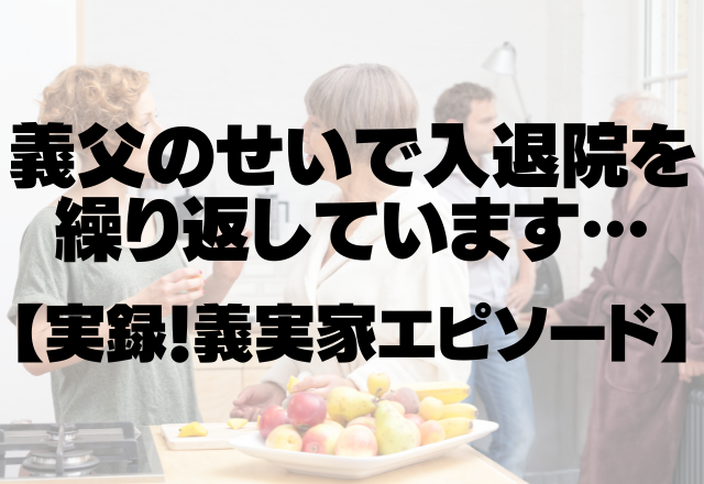 【義実家】「今から行くよ」その言葉が一番困る。義父のせいで入退院を繰り返しています＜実録！義実家エピソード＞