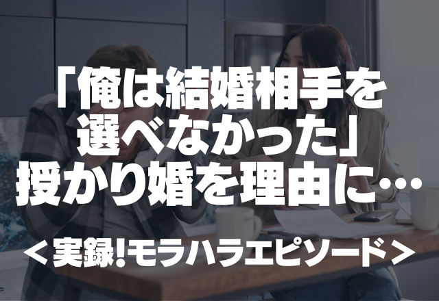 「俺は結婚相手を選べなかった」授かり婚を理由にディスってくる旦那…＜実録！モラハラエピソード！＞