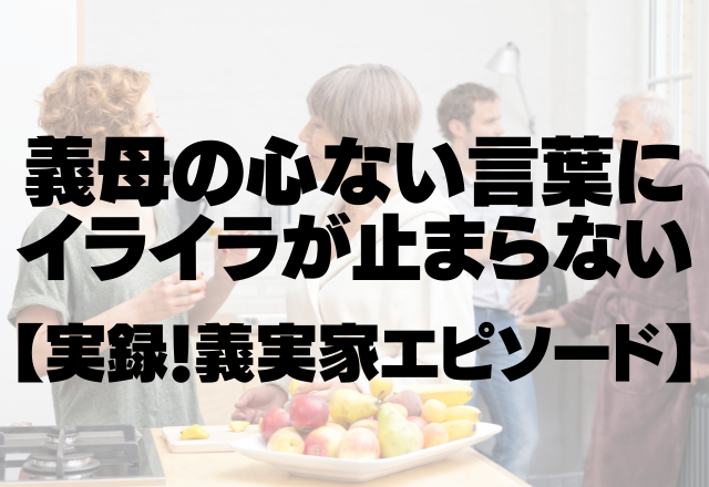 義母「あなたは私が来てから一切笑わない！」義母の心ない言葉にイライラが止まらない＜実録！義実家エピソード＞