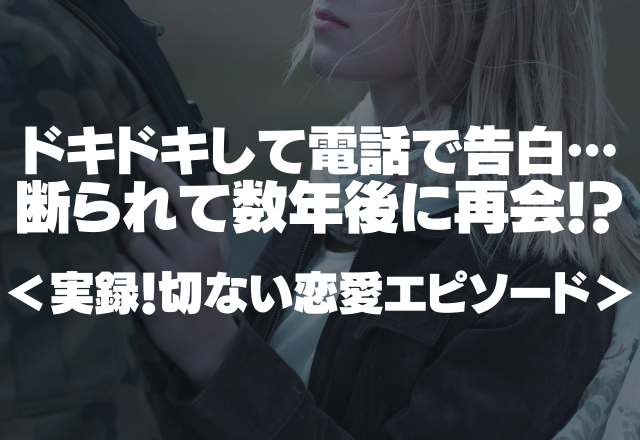 ドキドキして電話で告白…断られて数年後に再会！？＜実録！切ない恋愛エピソード＞