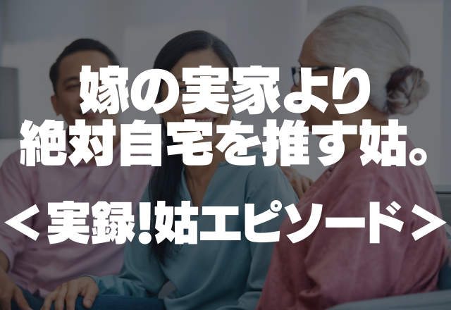 「肩身の狭い思いをしていないか」嫁の実家より絶対自宅を推す姑。＜実録！姑エピソード＞