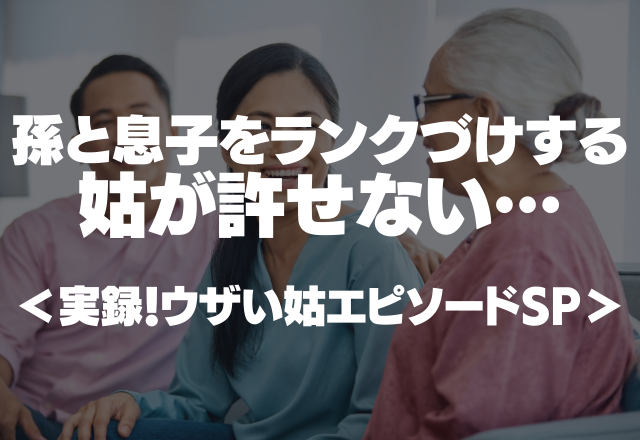 【長男ひいきの姑】孫と息子を親族内でランクづけする姑が許せない＜実録！ウザい姑エピソードSP＞