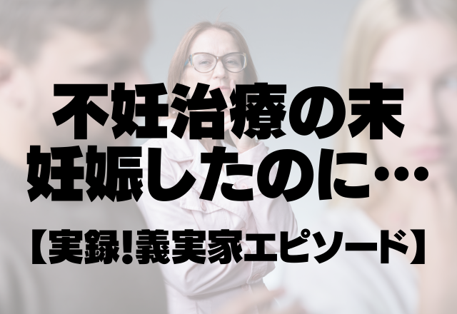 不妊治療の末、妊娠したのに…義両親「勝手に妊娠なんかして」心無い発言が許せない…＜実録！義実家エピソード＞