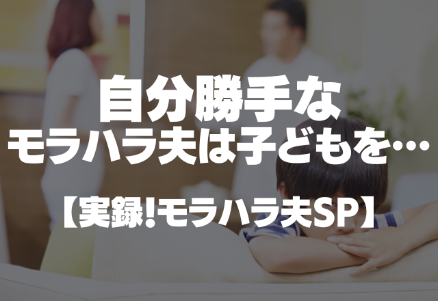 「何で俺がお前のPTAのために仕事調整するんだ？」自分勝手なモラハラ夫は子どもを…＜実録！モラハラ夫SP＞