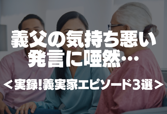 「女は妊娠してこのくらいの時期が一番いやらしい」義父の気持ち悪い発言に唖然…＜実録！義実家エピソード3選＞