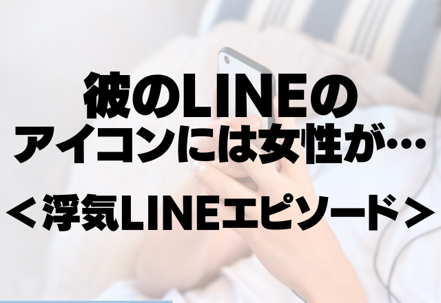 【2年間私が遊ばれてた…】彼のLINEのアイコンには女性が…彼は2年後にその人と結婚しました＜浮気LINEエピソード＞