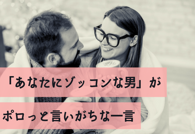 無意識でした…「あなたにゾッコンな男」がポロっと言いがちな一言