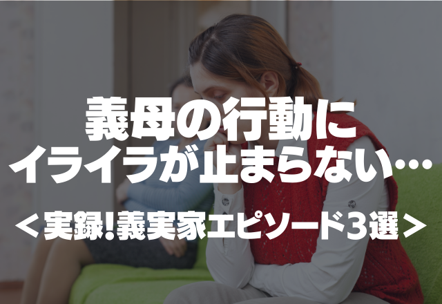 【自由人すぎる義母】「これは私が買った物だ！」行き当たりばったりな行動にイライラが止まらない＜実録！義実家エピソード3選＞