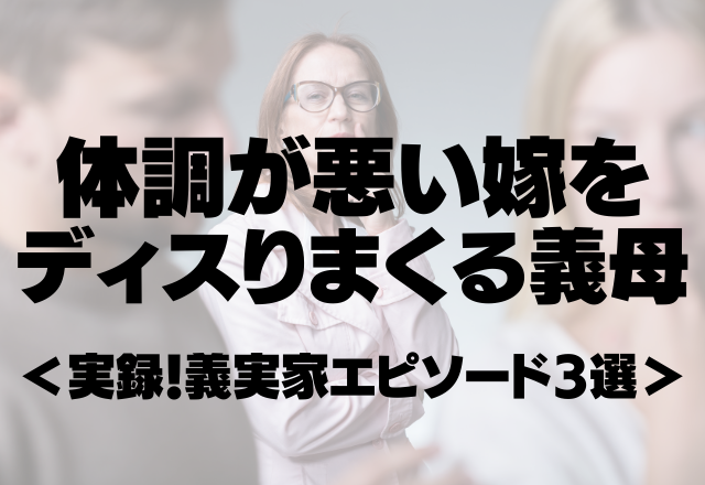 【義母の私の方が可哀想アピール】体調が悪い嫁をディスりまくる義母がうざい！＜実録！義実家エピソード3選＞