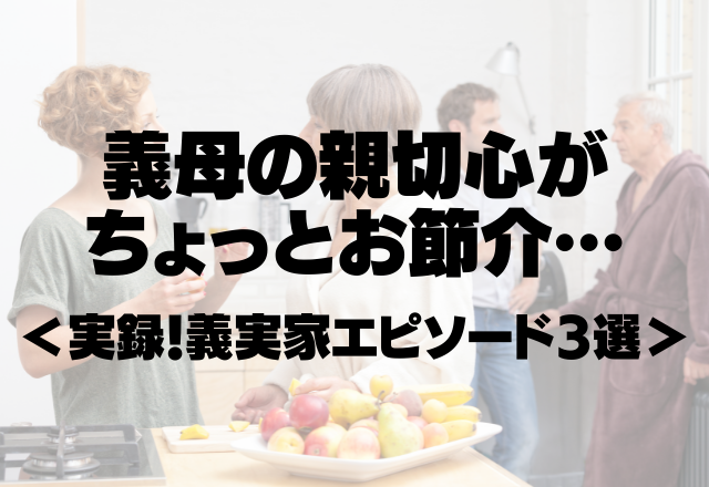 「汚かったから、忙しいと思うしやっておいたわ！」義母の親切心がちょっとお節介…＜実録！義実家エピソード3選＞