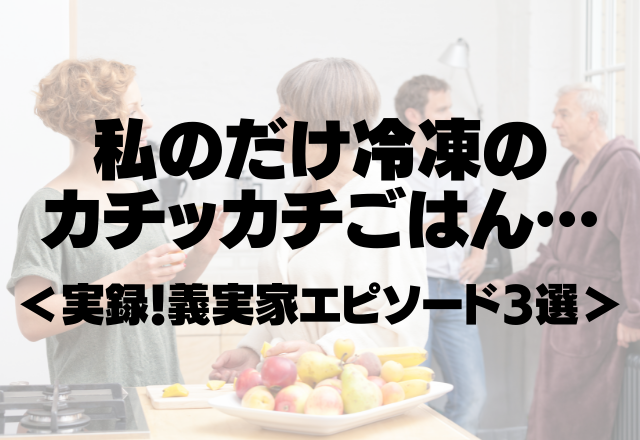 【義実家を訪問すると…】私のだけ冷凍のカチッカチごはん…嫌がらせですか？＜実録！義実家エピソード3選＞