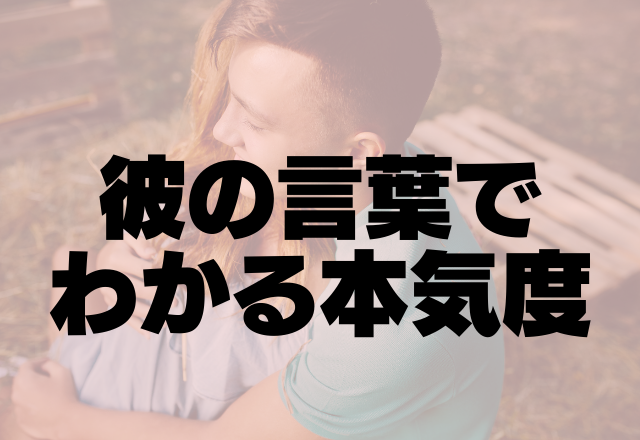 男性の本心は言動に？彼の言葉でわかる本気度