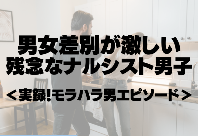 「女のくせに男に指図するなんて、」男女差別が激しい残念なナルシスト男子。＜実録！モラハラ男エピソード＞