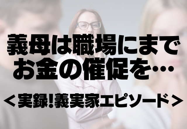 義母「金がない。金くれ。」挙句の果てに夫の職場にまで電話をしてくる始末…＜実録！義実家エピソード＞