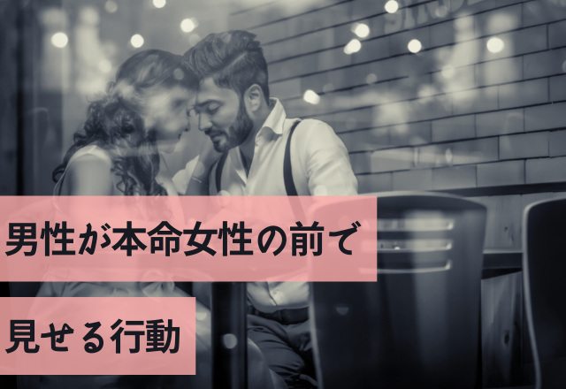 「俺はガチなんだ！」男性が本命女性の前で見せる行動