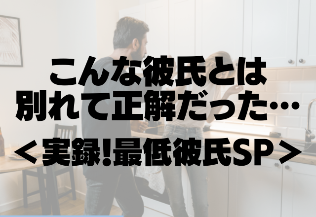 【モラハラ彼氏の口癖は…】「俺の言うことは全部聞いていればいい」こんな彼氏とは別れて正解だった…【実録！最低彼氏SP】